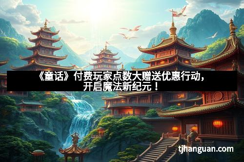 《童话》付费玩家点数大赠送优惠行动，开启魔法新纪元！