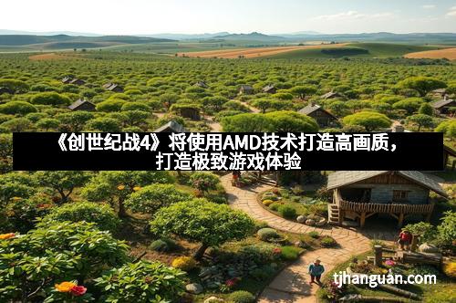 《创世纪战4》将使用AMD技术打造高画质，打造极致游戏体验